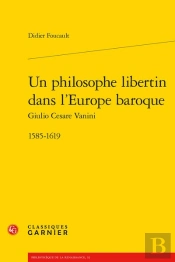 Un Philosophe Libertin Dans L'Europe Baroque : Giulio Cesare Vanini, 1585-1619