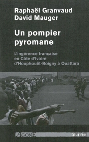 Un Pompier Pyromane ; L'Ingérence Française En Côte D'Ivoire, D'Houphouët-Boigny À Ouattara
