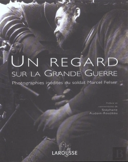 Bertrand.pt - Un Regard Sur La Grande Guerre ; Photographies Inedites Du Soldat Marcel Felser