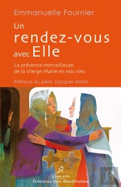 Un Rendez-Vous Avec Elle ; La Présence Merveilleuse De La Vierge Marie En Nos Vies