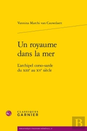 Un Royaume Dans La Mer : L'Archipel Corso-Sarde Du Xiiie Au Xve Siècle