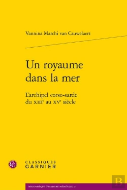 Bertrand.pt - Un Royaume Dans La Mer : L'Archipel Corso-Sarde Du Xiiie Au Xve Siècle