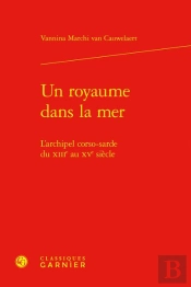Un Royaume Dans La Mer - L'Archipel Corso-Sarde Du Xiiie Au Xve Siecle