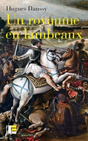 Un Royaume En Lambeaux : Une Autre Histoire Des Guerres De Religion (1562-1598)