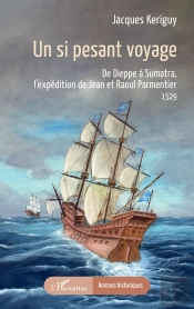 Un Si Pesant Voyage : De Dieppe À Sumatra, L'Expédition De Jean Et Raoul Parmentier 1529