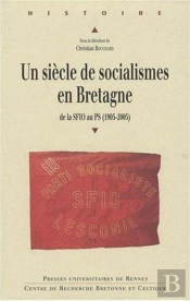 Un Siècle De Socialisme En Bretagne ; De La Sfio Au Ps (1905-2005)