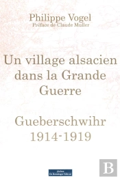 Un Village Alsacien Dans La Tourmente De La Grande Guerre ; Gueberschwihr 1914-1919
