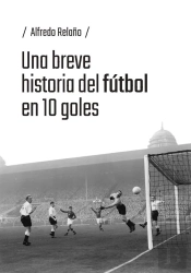 Una Breve Historia Del Futbol En 10 Goles