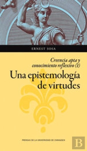 Una Epistemología De Virtudes. Creencia Apta Y Conocimiento Reflexivo (Vol. I)