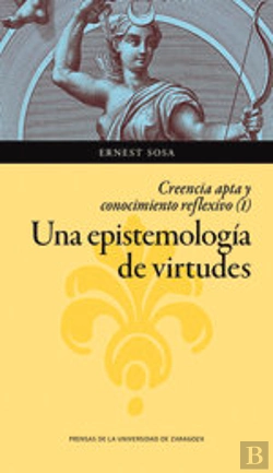Bertrand.pt - Una Epistemología De Virtudes. Creencia Apta Y Conocimiento Reflexivo (Vol. I)