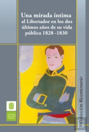 Una Mirada Íntima Al Libertador En Los Dos Últimos Años De Su Vida Pública, 1828 -1830