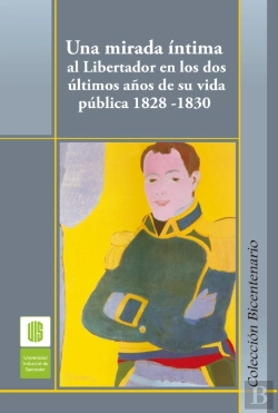 Bertrand.pt - Una Mirada Íntima Al Libertador En Los Dos Últimos Años De Su Vida Pública, 1828 -1830