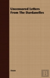 Uncensored Letters From The Dardanelles