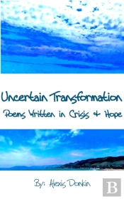 Uncertain Transformation: Poems Written In Crisis & Hope