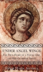 Under Angel Wings: The True Story Of A Young Girl And Her Guardian Angel