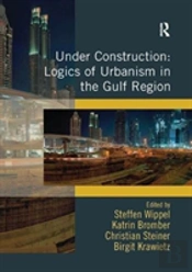 Under Construction: Logics Of Urbanism In The Gulf Region