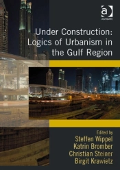 Under Construction: Logics Of Urbanism In The Gulf Region