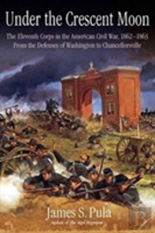 Under The Crescent Moon: The Eleventh Corps In The American Civil War, 1862-1864