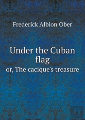 Under The Cuban Flag Or, The Cacique'S Treasure