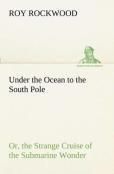 Under The Ocean To The South Pole Or, The Strange Cruise Of The Submarine Wonder