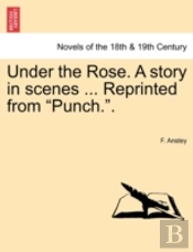 Under The Rose. A Story In Scenes ... Re
