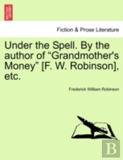 Under The Spell. By The Author Of 'Grandmother'S Money' (F. W. Robinson), Etc.