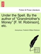 Under The Spell. By The Author Of 'Grandmother'S Money' (F. W. Robinson), Etc.