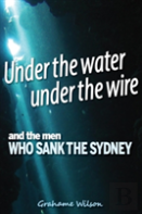 Under The Water Under The Wire And The Men Who Sank The Sydney