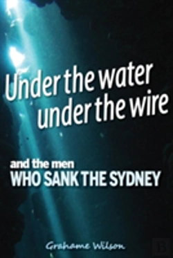 Bertrand.pt - Under The Water Under The Wire And The Men Who Sank The Sydney