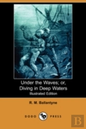 Under The Waves; Or, Diving In Deep Waters (Illustrated Edition) (Dodo Press)