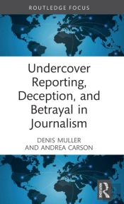 Undercover Reporting, Deception, And Betrayal In Journalism