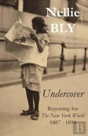 Undercover: Reporting For The New York World 1887 - 1894