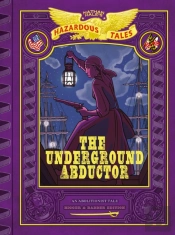 Underground Abductor: Bigger & Badder Edition (Nathan Hale'S Hazardous Tales #5)