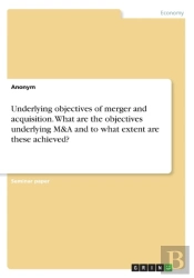 Underlying Objectives Of Merger And Acquisition. What Are The Objectives Underlying M&A And To What Extent Are These Achieved?