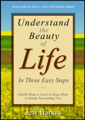 Understand The Beauty Of Life In Three Easy Steps: Helpful Ways To Learn To Enjoy What Is Already Surrounding You