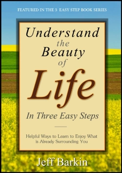 Bertrand.pt - Understand The Beauty Of Life In Three Easy Steps: Helpful Ways To Learn To Enjoy What Is Already Surrounding You
