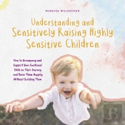 Understanding And Sensitively Raising Highly Sensitive Children How To Accompany And Support Your Emotional Child On Their Journey And Raise Them Happily Without Scolding Them