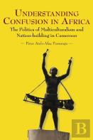 Understanding Confusion In Africa. The Politics Of Multiculturalism And Nation-Building In Cameroon