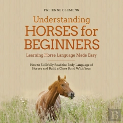 Bertrand.pt - Understanding Horses For Beginners - Learning Horse Language Made Easy: How To Skillfully Read The Body Language Of Horses And Build A Close Bond With Your Horse