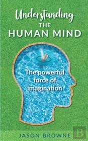 Understanding The Human Mind The Powerful Force Of Imagination