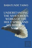 Understanding The Mysterious Works Of The Holy Spirit And His Bibilical Names