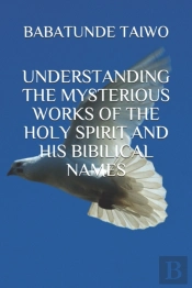 Understanding The Mysterious Works Of The Holy Spirit And His Bibilical Names