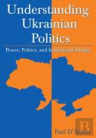 Understanding Ukrainian Politics: Power, Politics, And Institutional Design