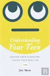 Understanding Your Teen Â€“ Shaping Their Character, Facing Their Realities