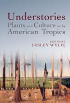 Understories: Plants And Culture In The American Tropics