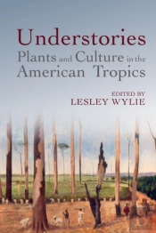 Understories: Plants And Culture In The American Tropics