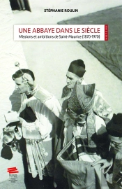 Une Abbaye Dans Le Siècle : Missions Et Ambitions De Saint-Maurice (1870-1970)