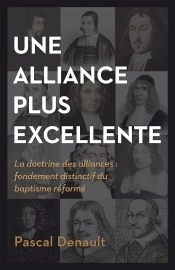 Une Alliance Plus Excellente - La Doctrine Des Alliances: Fondement Distinctif Du Baptisme Reforme