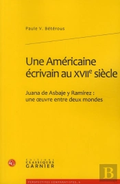 Une Americaine Écrivain Au Xvii Siècle ; Juana De Asbaje Y Ramírez : Une Oeuvre Entre Deux Mondes