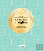 Une Année À L'Église : Vivre Sa Foi, Méditer, Partager Et Transmettre